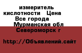 измеритель    кислотности › Цена ­ 380 - Все города  »    . Мурманская обл.,Североморск г.